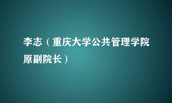 李志（重庆大学公共管理学院原副院长）