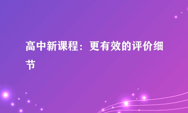 高中新课程：更有效的评价细节