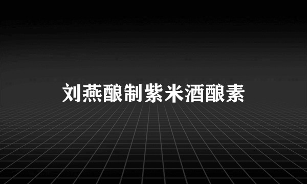刘燕酿制紫米酒酿素