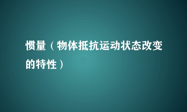 惯量(物体抵抗运动状态改变的特性)