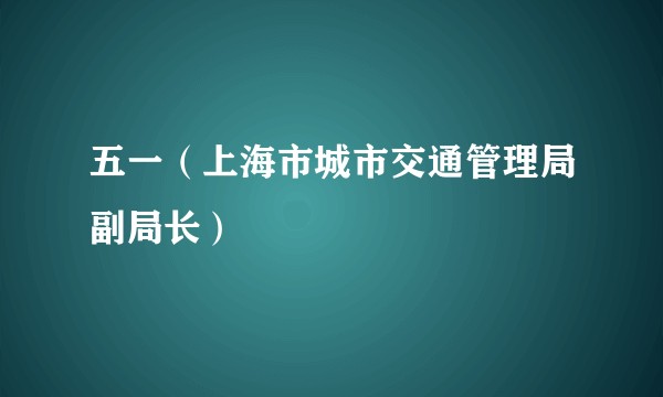 五一（上海市城市交通管理局副局长）