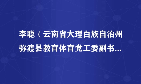 李聪（云南省大理白族自治州弥渡县教育体育党工委副书记、县教育体育局局长）