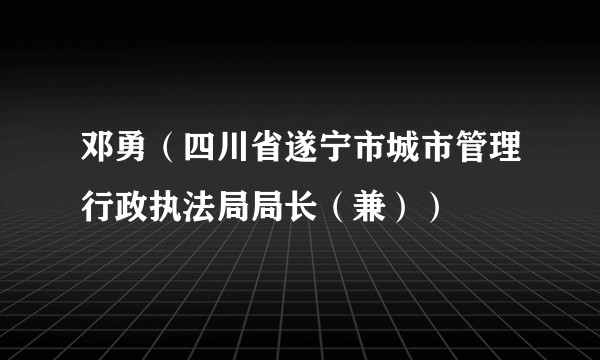 邓勇（四川省遂宁市城市管理行政执法局局长（兼））
