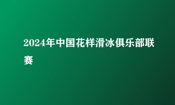 2024年中国花样滑冰俱乐部联赛