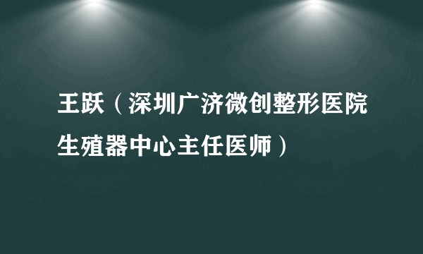 王跃（深圳广济微创整形医院生殖器中心主任医师）
