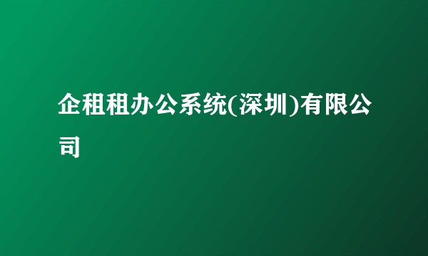 企租租办公系统(深圳)有限公司