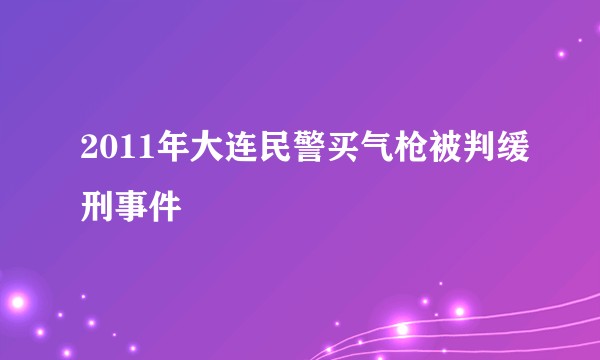 2011年大连民警买气枪被判缓刑事件