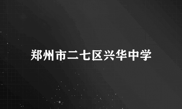 郑州市二七区兴华中学