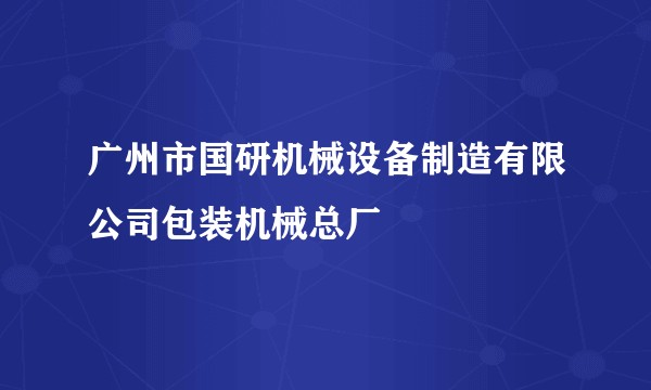广州市国研机械设备制造有限公司包装机械总厂