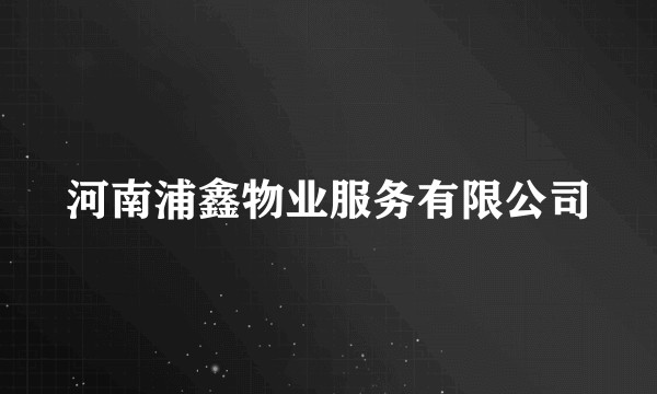 河南浦鑫物业服务有限公司