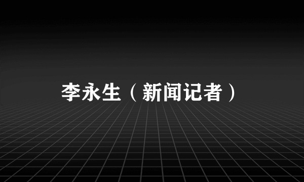 李永生（新闻记者）