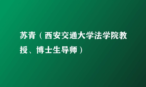 苏青（西安交通大学法学院教授、博士生导师）