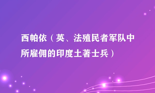 西帕依(英、法殖民者军队中所雇佣的印度土著士兵)