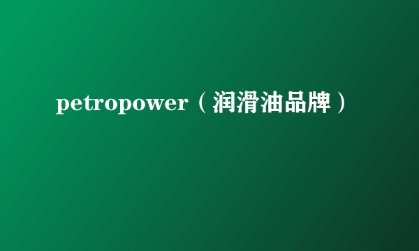 petropower（润滑油品牌）