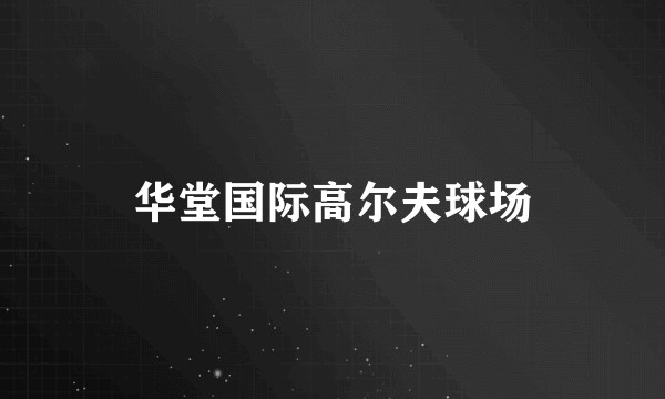 华堂国际高尔夫球场