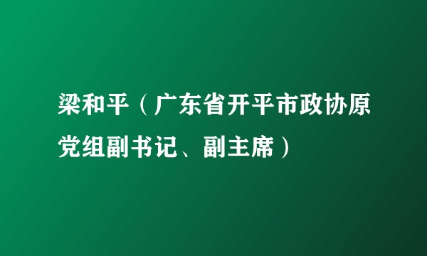 梁和平(广东省开平市政协原党组副书记、副主席)
