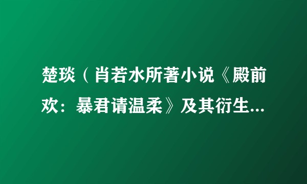楚琰（肖若水所著小说《殿前欢：暴君请温柔》及其衍生作品中的角色）