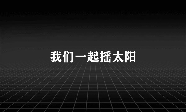 我们一起摇太阳