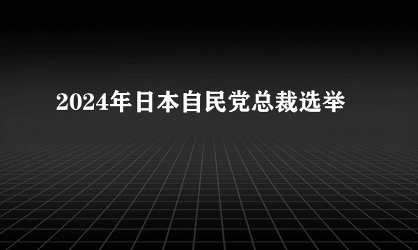 2024年日本自民党总裁选举