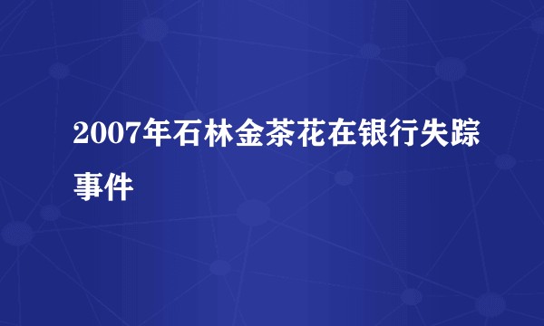 2007年石林金茶花在银行失踪事件