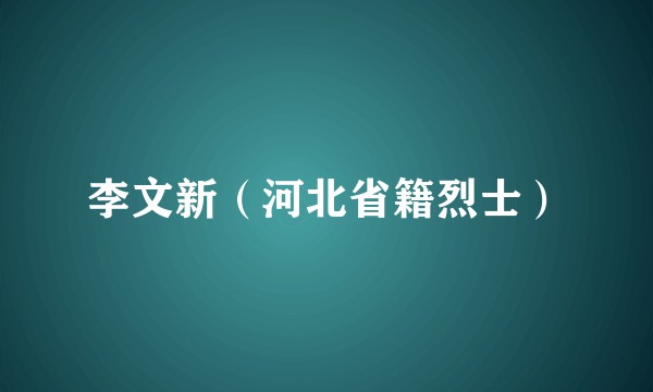 李文新（河北省籍烈士）