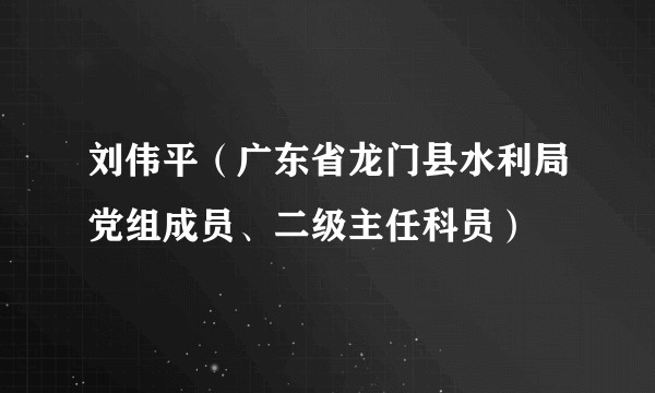 刘伟平（广东省龙门县水利局党组成员、二级主任科员）