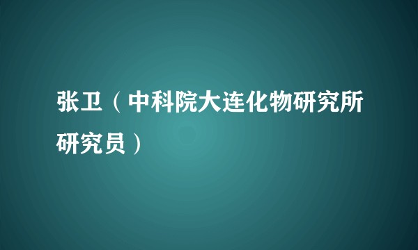 张卫(中科院大连化物研究所研究员)