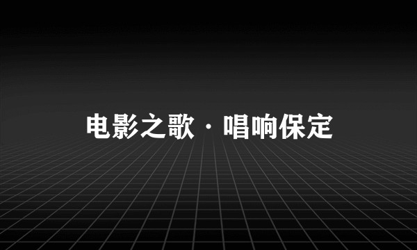 电影之歌·唱响保定