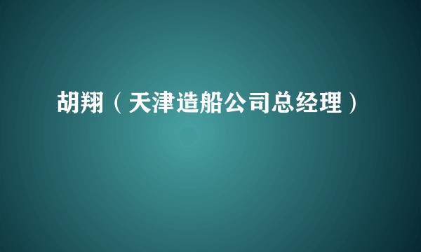 胡翔（天津造船公司总经理）