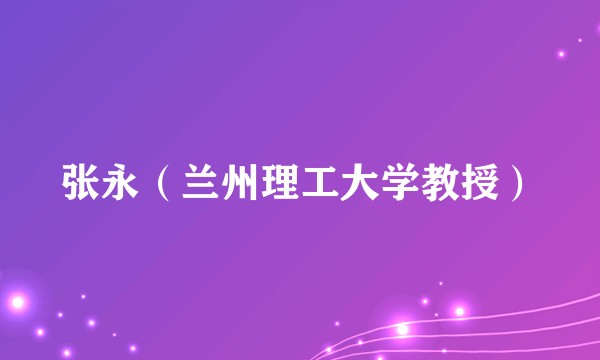 张永（兰州理工大学教授）