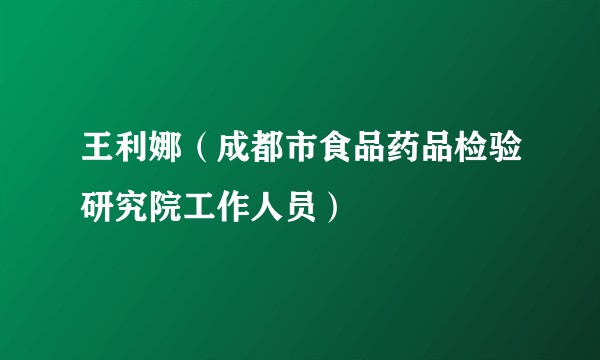 王利娜（成都市食品药品检验研究院工作人员）