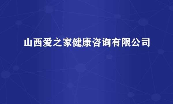 山西爱之家健康咨询有限公司