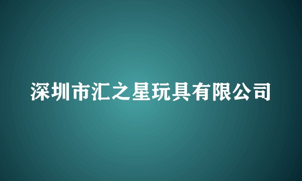 深圳市汇之星玩具有限公司