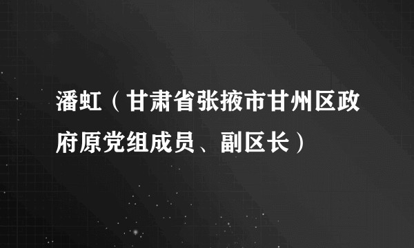 潘虹（甘肃省张掖市甘州区政府原党组成员、副区长）