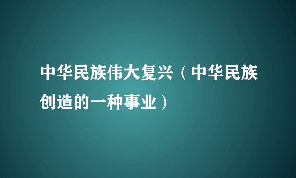 中华民族伟大复兴（中华民族创造的一种事业）