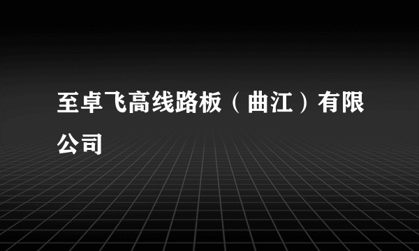 至卓飞高线路板(曲江)有限公司