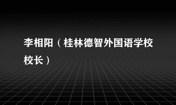 李相阳（桂林德智外国语学校校长）