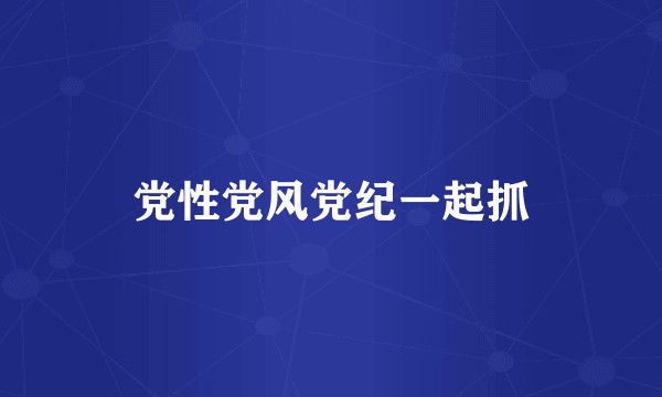 党性党风党纪一起抓