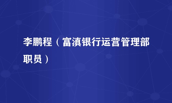 李鹏程（富滇银行运营管理部职员）