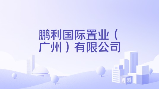 鹏利国际置业（广州）有限公司