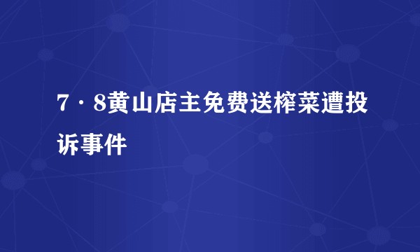 7·8黄山店主免费送榨菜遭投诉事件