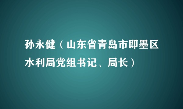 孙永健（山东省青岛市即墨区水利局党组书记、局长）