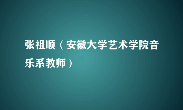 张祖顺（安徽大学艺术学院音乐系教师）