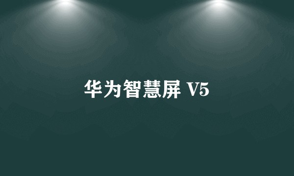 华为智慧屏 V5