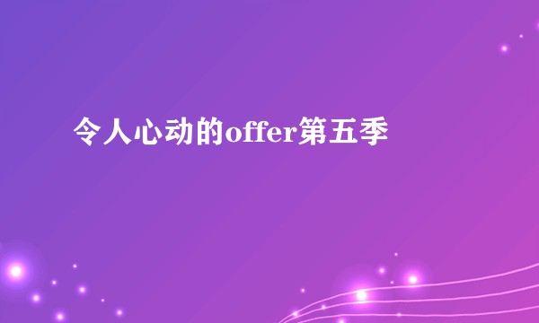 令人心动的offer第五季