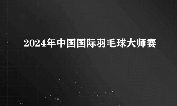 2024年中国国际羽毛球大师赛