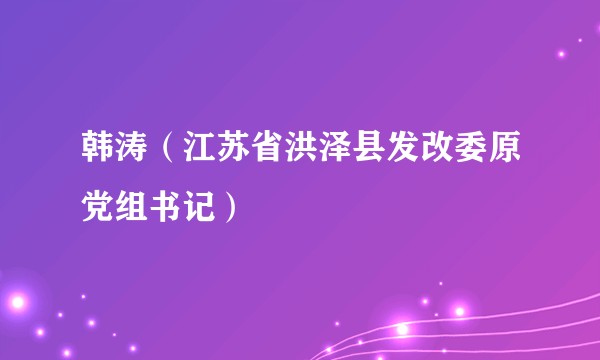 韩涛(江苏省洪泽县发改委原党组书记)