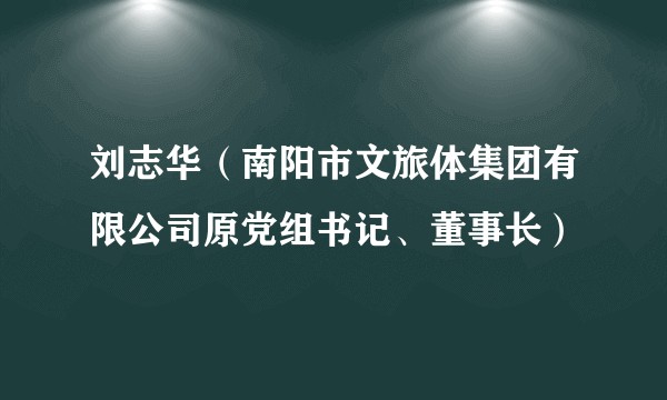 刘志华(南阳市文旅体集团有限公司原党组书记、董事长)
