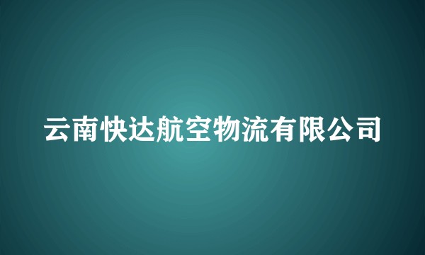 云南快达航空物流有限公司