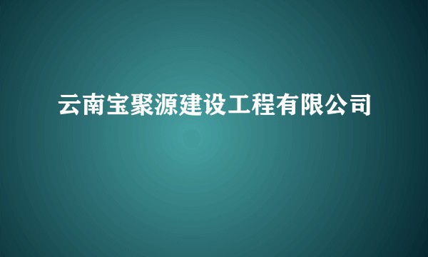 云南宝聚源建设工程有限公司